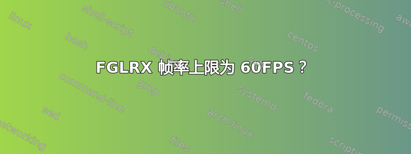 FGLRX 帧率上限为 60FPS？