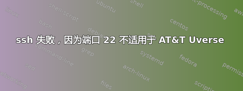 ssh 失败，因为端口 22 不适用于 AT&T Uverse