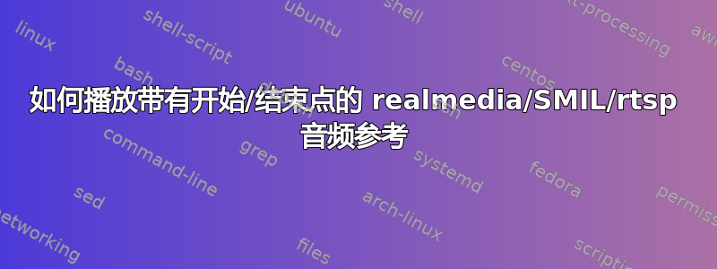 如何播放带有开始/结束点的 realmedia/SMIL/rtsp 音频参考