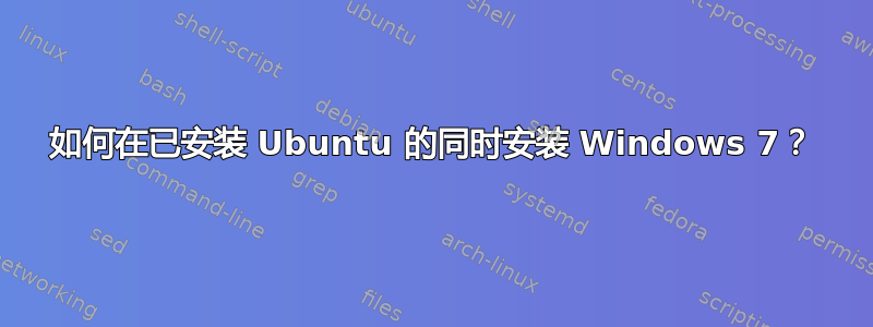 如何在已安装 Ubuntu 的同时安装 Windows 7？