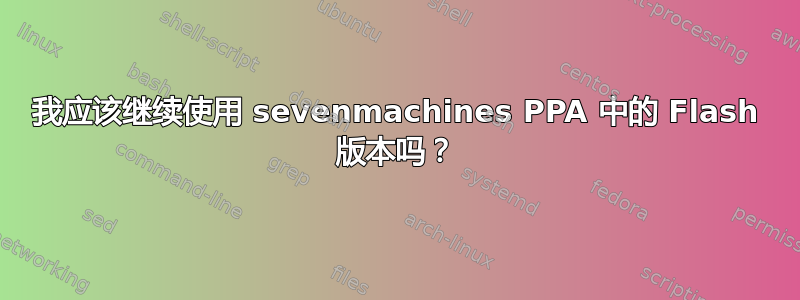 我应该继续使用 sevenmachines PPA 中的 Flash 版本吗？