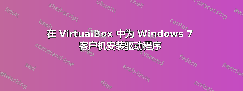 在 VirtualBox 中为 Windows 7 客户机安装驱动程序