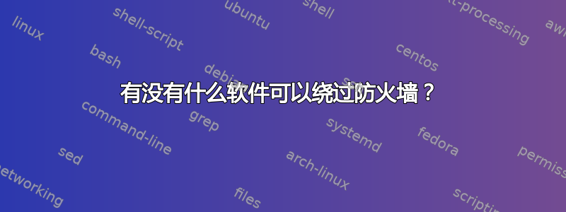 有没有什么软件可以绕过防火墙？