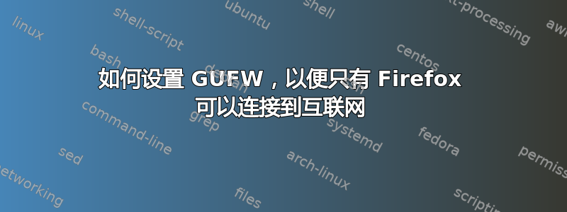 如何设置 GUFW，以便只有 Firefox 可以连接到互联网