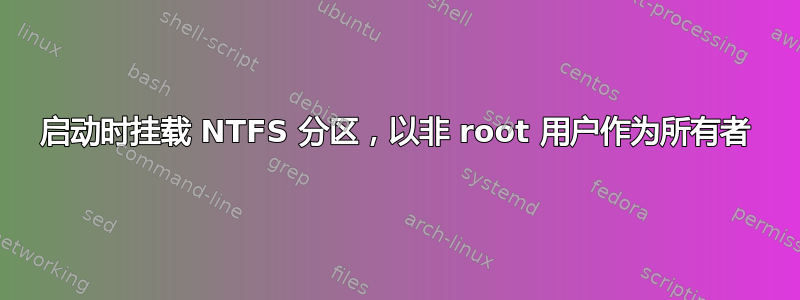 启动时挂载 NTFS 分区，以非 root 用户作为所有者