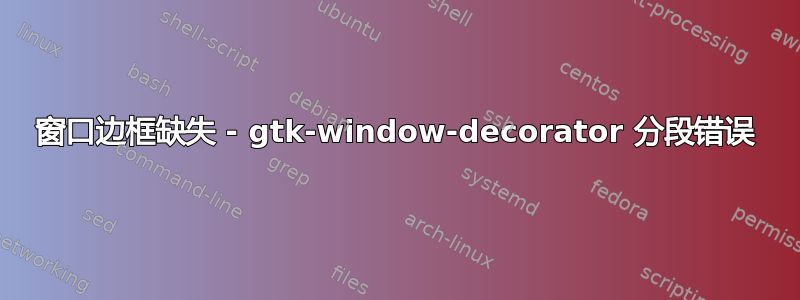 窗口边框缺失 - gtk-window-decorator 分段错误