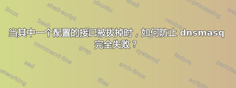 当其中一个配置的接口被拔掉时，如何防止 dnsmasq 完全失败？