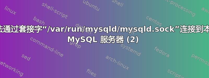 无法通过套接字“/var/run/mysqld/mysqld.sock”连接到本地 MySQL 服务器 (2)