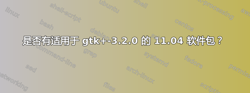 是否有适用于 gtk+-3.2.0 的 11.04 软件包？