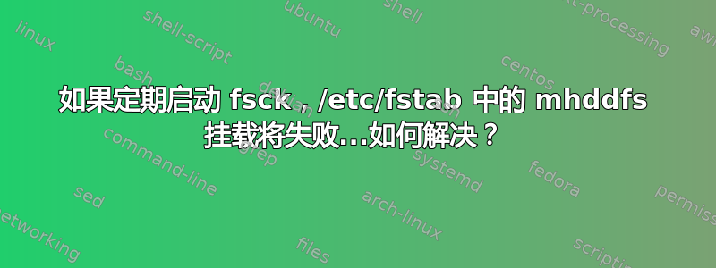 如果定期启动 fsck，/etc/fstab 中的 mhddfs 挂载将失败...如何解决？