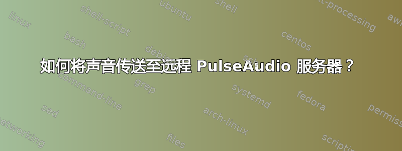 如何将声音传送至远程 PulseAudio 服务器？