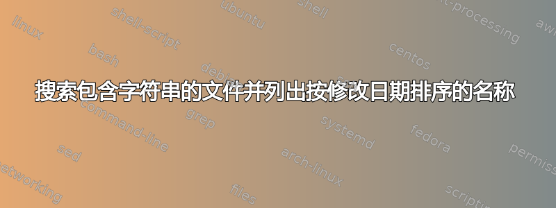 搜索包含字符串的文件并列出按修改日期排序的名称