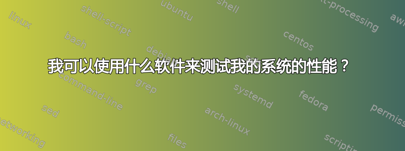 我可以使用什么软件来测试我的系统的性能？