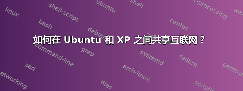 如何在 Ubuntu 和 XP 之间共享互联网？