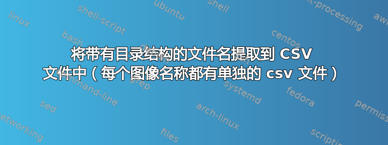 将带有目录结构的文件名提取到 CSV 文件中（每个图像名称都有单独的 csv 文件）