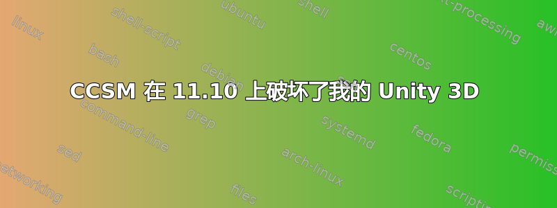 CCSM 在 11.10 上破坏了我的 Unity 3D