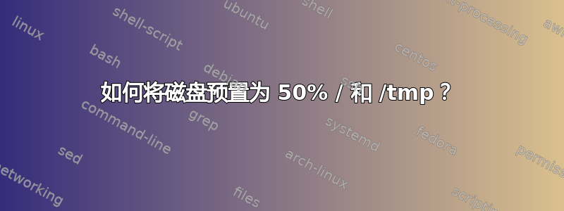 如何将磁盘预置为 50% / 和 /tmp？