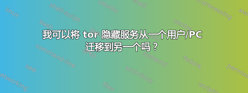 我可以将 tor 隐藏服务从一个用户/PC 迁移到另一个吗？