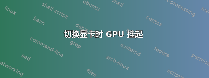 切换显卡时 GPU 挂起