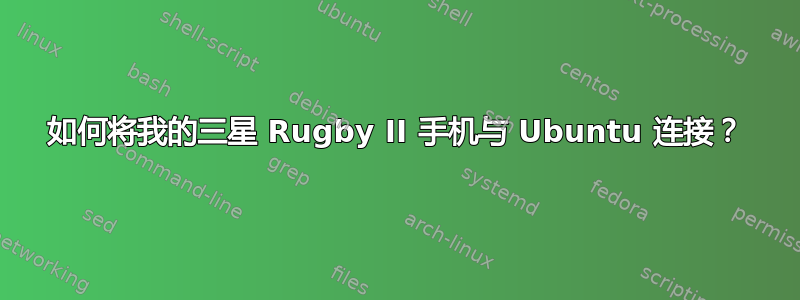 如何将我的三星 Rugby II 手机与 Ubuntu 连接？