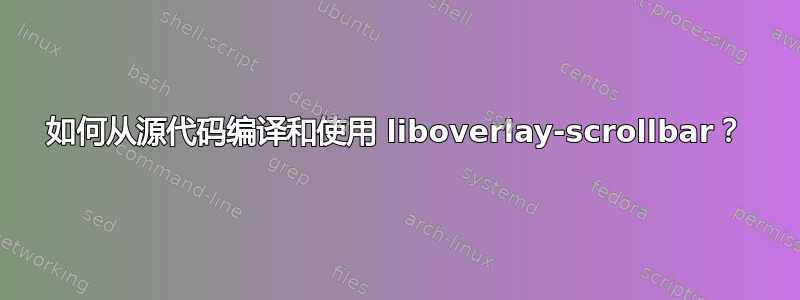 如何从源代码编译和使用 liboverlay-scrollbar？