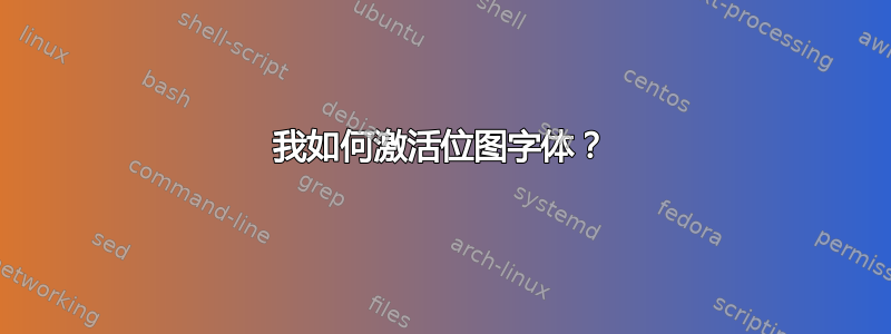 我如何激活位图字体？