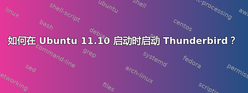 如何在 Ubuntu 11.10 启动时启动 Thunderbird？