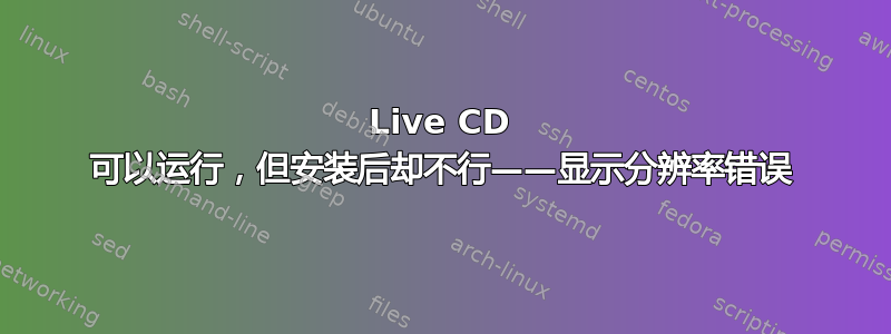 Live CD 可以运行，但安装后却不行——显示分辨率错误