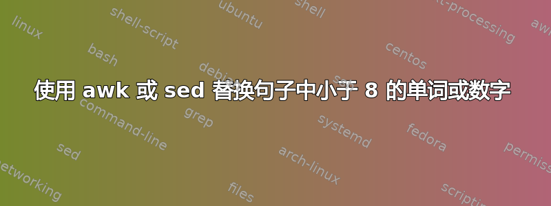 使用 awk 或 sed 替换句子中小于 8 的单词或数字