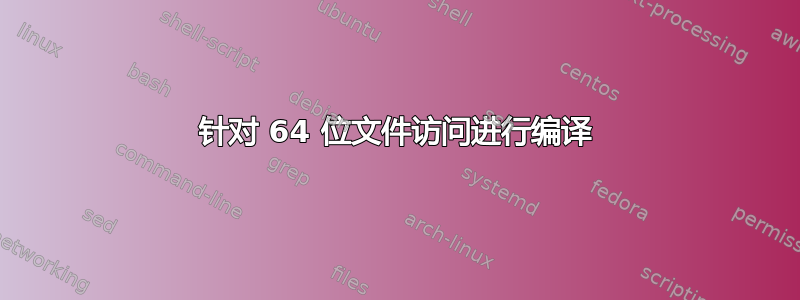 针对 64 位文件访问进行编译