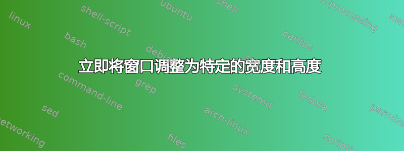 立即将窗口调整为特定的宽度和高度