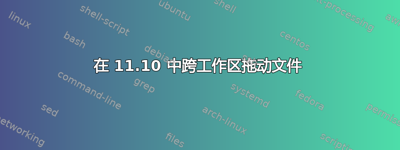 在 11.10 中跨工作区拖动文件