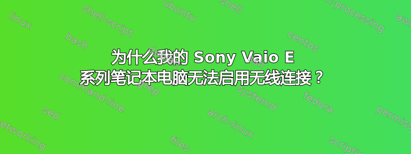 为什么我的 Sony Vaio E 系列笔记本电脑无法启用无线连接？