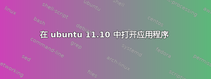 在 ubuntu 11.10 中打开应用程序