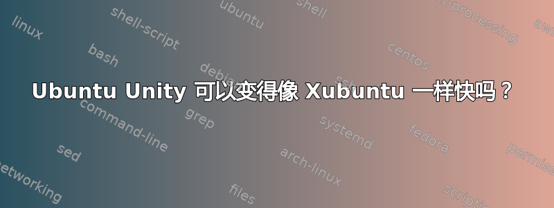 Ubuntu Unity 可以变得像 Xubuntu 一样快吗？