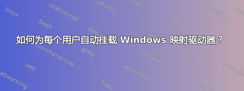 如何为每个用户自动挂载 Windows 映射驱动器？