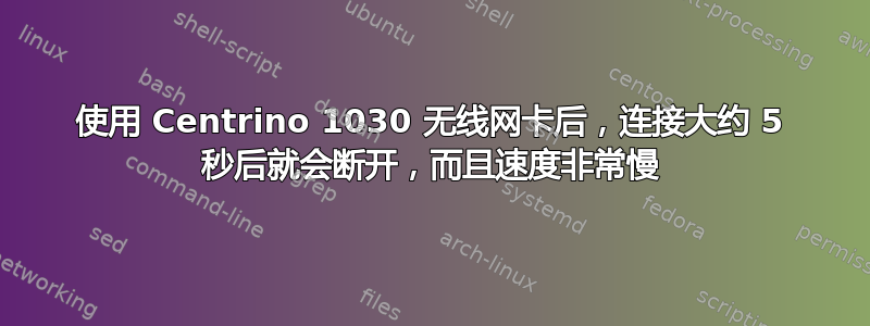 使用 Centrino 1030 无线网卡后，连接大约 5 秒后就会断开，而且速度非常慢