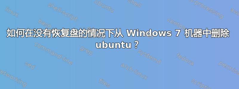 如何在没有恢复盘的情况下从 Windows 7 机器中删除 ubuntu？