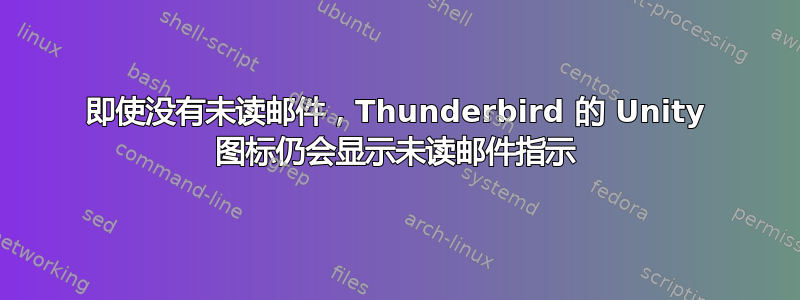 即使没有未读邮件，Thunderbird 的 Unity 图标仍会显示未读邮件指示