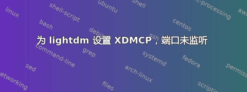 为 lightdm 设置 XDMCP，端口未监听