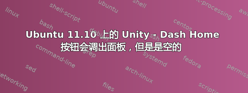 Ubuntu 11.10 上的 Unity - Dash Home 按钮会调出面板，但是是空的 