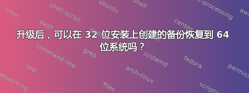 升级后，可以在 32 位安装上创建的备份恢复到 64 位系统吗？