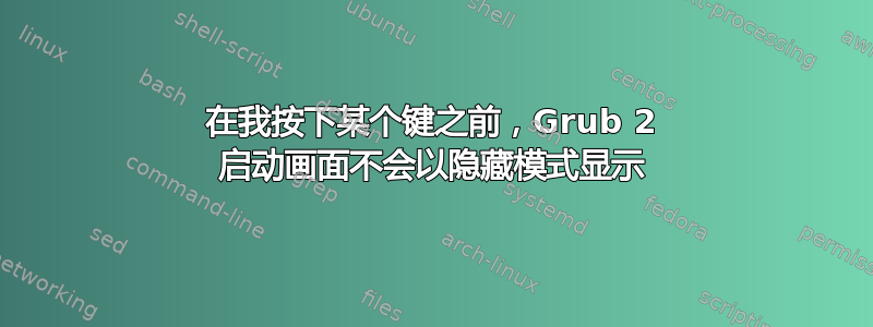 在我按下某个键之前，Grub 2 启动画面不会以隐藏模式显示