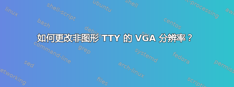 如何更改非图形 TTY 的 VGA 分辨率？