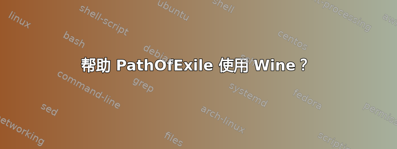 帮助 PathOfExile 使用 Wine？