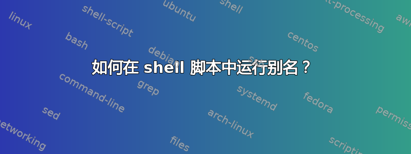 如何在 shell 脚本中运行别名？