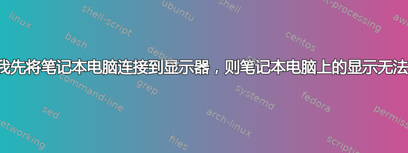 如果我先将笔记本电脑连接到显示器，则笔记本电脑上的显示无法工作