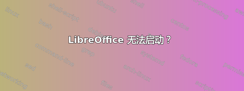 LibreOffice 无法启动？