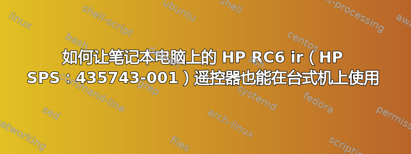 如何让笔记本电脑上的 HP RC6 ir（HP SPS：435743-001）遥控器也能在台式机上使用