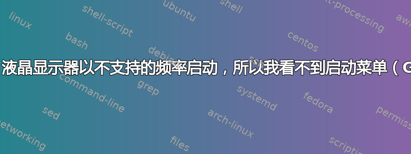 安装后，液晶显示器以不支持的频率启动，所以我看不到启动菜单（GRUB）